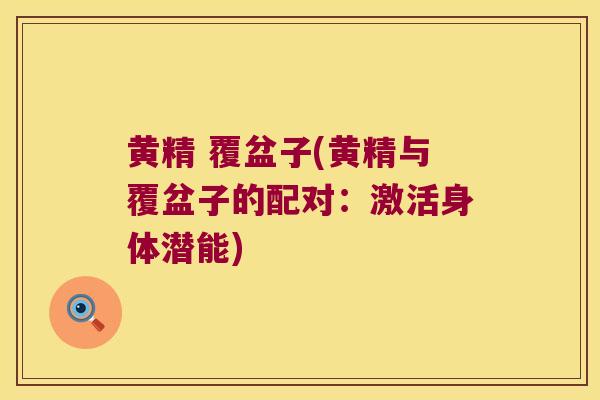 黄精 覆盆子(黄精与覆盆子的配对：激活身体潜能)