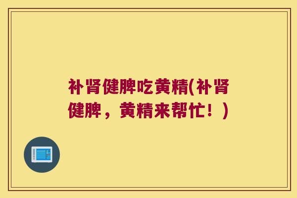 补健脾吃黄精(补健脾，黄精来帮忙！)