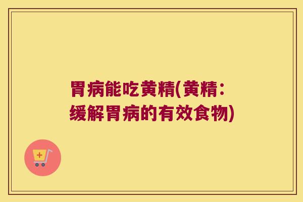 胃能吃黄精(黄精：缓解胃的有效食物)