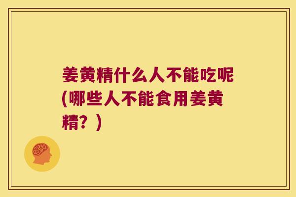 姜黄精什么人不能吃呢(哪些人不能食用姜黄精？)