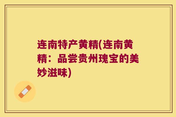 连南特产黄精(连南黄精：品尝贵州瑰宝的美妙滋味)