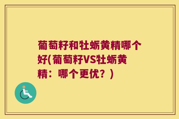 葡萄籽和牡蛎黄精哪个好(葡萄籽VS牡蛎黄精：哪个更优？)