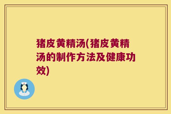 猪皮黄精汤(猪皮黄精汤的制作方法及健康功效)