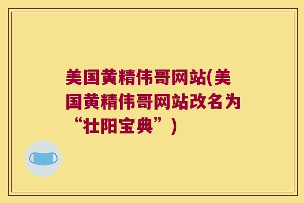 美国黄精伟哥网站(美国黄精伟哥网站改名为“壮阳宝典”)