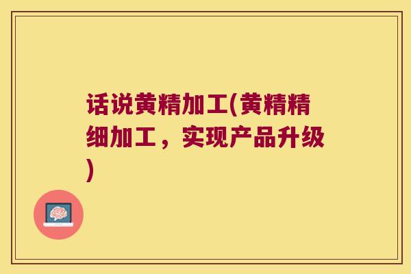 话说黄精加工(黄精精细加工，实现产品升级)