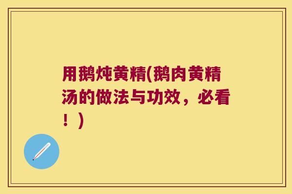用鹅炖黄精(鹅肉黄精汤的做法与功效,必看!) 用鹅炖黄精(鹅肉黄精汤的做法与功效,必看!)