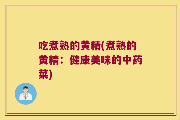 吃煮熟的黄精(煮熟的黄精：健康美味的菜)