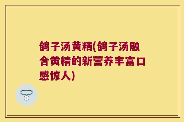 鸽子汤黄精(鸽子汤融合黄精的新营养丰富口感惊人)