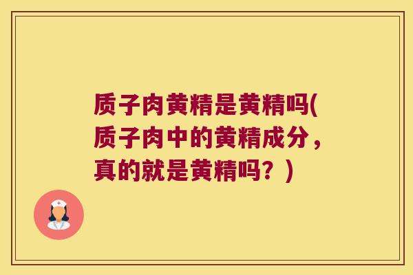 质子肉黄精是黄精吗(质子肉中的黄精成分,真的就是黄精吗?) 质子肉黄精是黄精吗(质子肉中的黄精成分,真的就是黄精吗?)