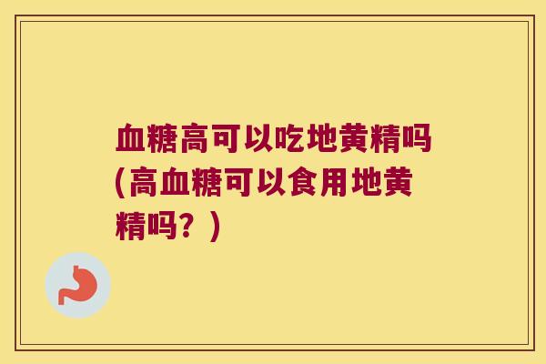 高可以吃地黄精吗(高可以食用地黄精吗?) 高可以吃地黄精吗(高可以食用地黄精吗?)