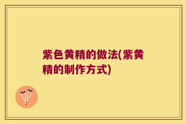 紫色黄精的做法(紫黄精的制作方式)