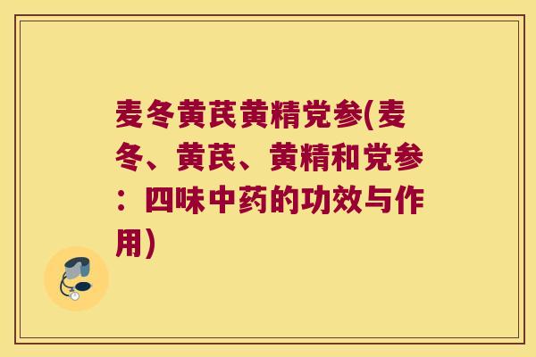 麦冬黄芪黄精党参(麦冬、黄芪、黄精和党参：四味的功效与作用)
