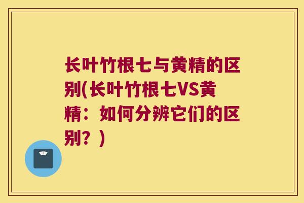长叶竹根七与黄精的区别(长叶竹根七VS黄精：如何分辨它们的区别？)