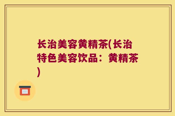 长美容黄精茶(长特色美容饮品:黄精茶) 长美容黄精茶(长特色美容饮品:黄精茶)