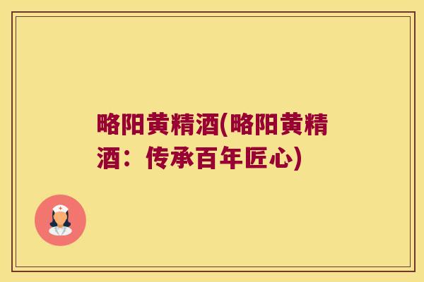 略阳黄精酒(略阳黄精酒：传承百年匠心)