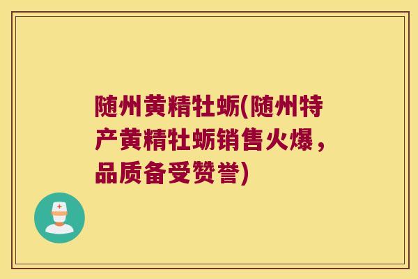 随州黄精牡蛎(随州特产黄精牡蛎销售火爆，品质备受赞誉)