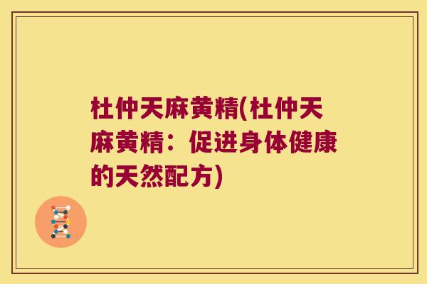 杜仲天麻黄精(杜仲天麻黄精：促进身体健康的天然配方)