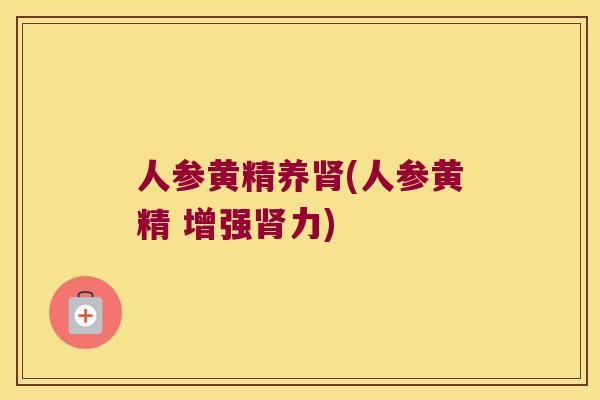 人参黄精养(人参黄精 增强力) 人参黄精养(人参黄精 增强力)