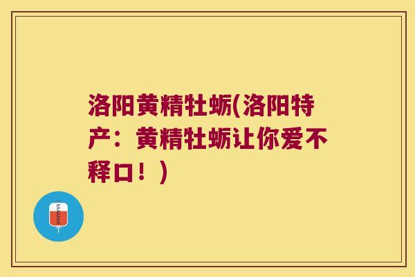 洛阳黄精牡蛎(洛阳特产：黄精牡蛎让你爱不释口！)