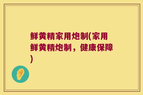 鲜黄精家用炮制(家用鲜黄精炮制，健康保障)