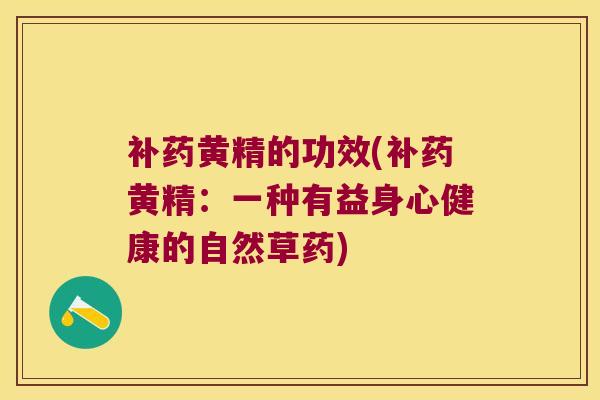 补药黄精的功效(补药黄精：一种有益身心健康的自然草药)
