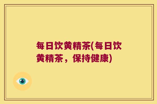每日饮黄精茶(每日饮黄精茶，保持健康)