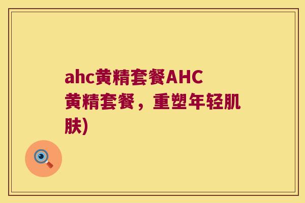 ahc黄精套餐AHC黄精套餐，重塑年轻)