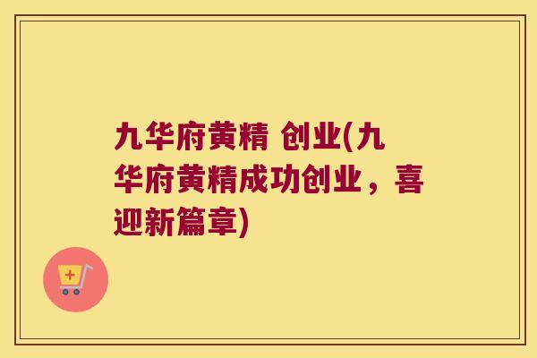 九华府黄精 创业(九华府黄精成功创业，喜迎新篇章)