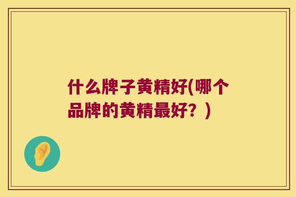 什么牌子黄精好(哪个品牌的黄精好？)