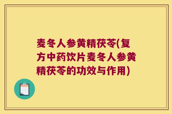 麦冬人参黄精茯苓(复方饮片麦冬人参黄精茯苓的功效与作用)