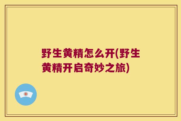 野生黄精怎么开(野生黄精开启奇妙之旅) 野生黄精怎么开(野生黄精开启奇妙之旅)