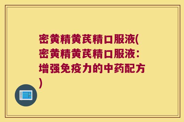 密黄精黄芪精口服液(密黄精黄芪精口服液：增强力的配方)