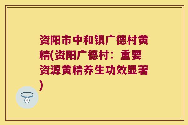 资阳市中和镇广德村黄精(资阳广德村:重要资源黄精养生功效显著) 资阳市中和镇广德村黄精(资阳广德村:重要资源黄精养生功效显著)