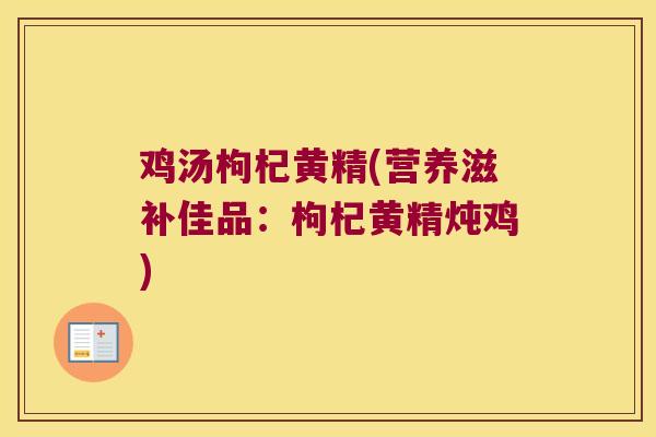 鸡汤枸杞黄精(营养滋补佳品：枸杞黄精炖鸡)