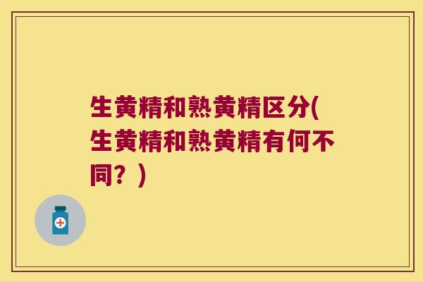 生黄精和熟黄精区分(生黄精和熟黄精有何不同？)