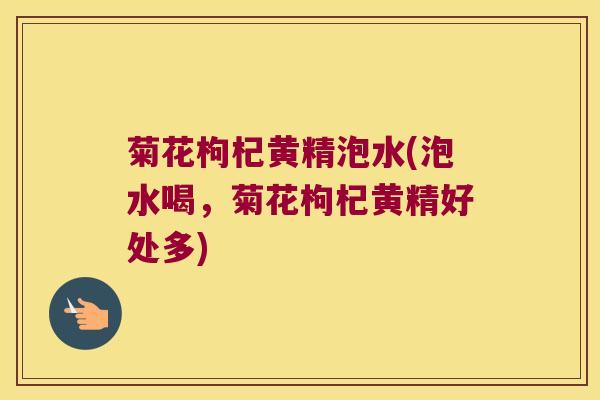 菊花枸杞黄精泡水(泡水喝,菊花枸杞黄精好处多) 菊花枸杞黄精泡水(泡水喝,菊花枸杞黄精好处多)