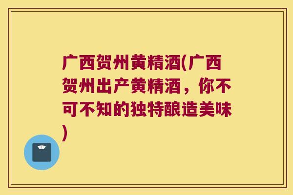 广西贺州黄精酒(广西贺州出产黄精酒,你不可不知的独特酿造美味) 广西贺州黄精酒(广西贺州出产黄精酒,你不可不知的独特酿造美味)
