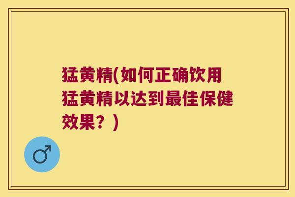 猛黄精(如何正确饮用猛黄精以达到佳保健效果？)