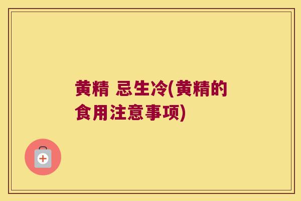 黄精 忌生冷(黄精的食用注意事项) 黄精 忌生冷(黄精的食用注意事项)