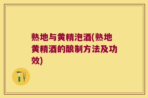 熟地与黄精泡酒(熟地黄精酒的酿制方法及功效) 熟地与黄精泡酒(熟地黄精酒的酿制方法及功效)