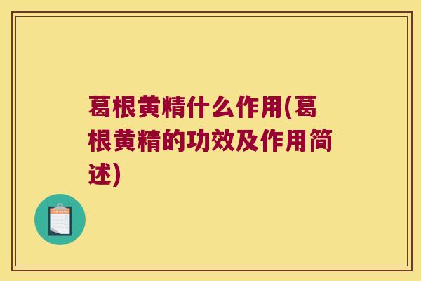 葛根黄精什么作用(葛根黄精的功效及作用简述) 葛根黄精什么作用(葛根黄精的功效及作用简述)