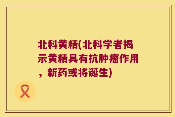 北科黄精(北科学者揭示黄精具有抗作用，新药或将诞生)