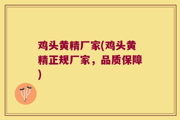 鸡头黄精厂家(鸡头黄精正规厂家，品质保障)