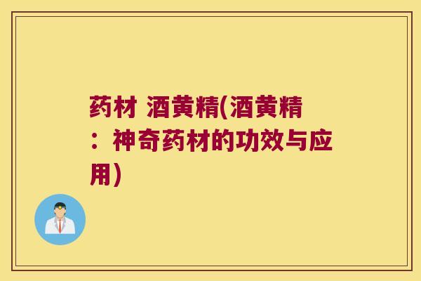 药材 酒黄精(酒黄精:神奇药材的功效与应用) 药材 酒黄精(酒黄精:神奇药材的功效与应用)