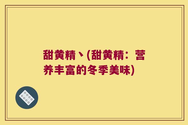 甜黄精丶(甜黄精：营养丰富的冬季美味)