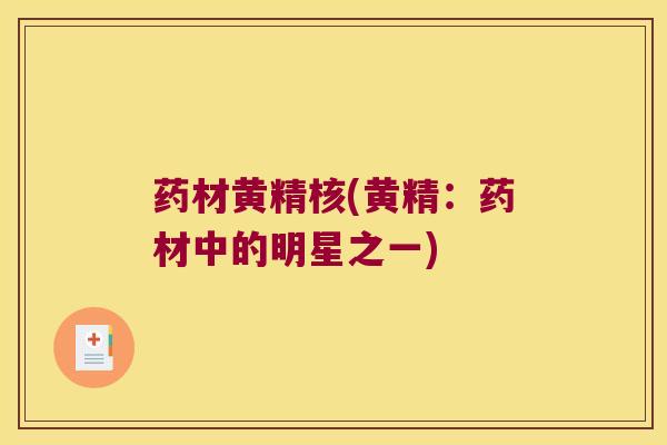 药材黄精核(黄精：药材中的明星之一)
