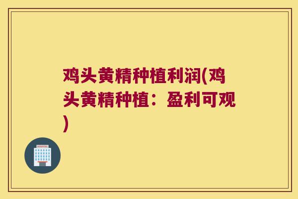 鸡头黄精种植利润(鸡头黄精种植：盈利可观)