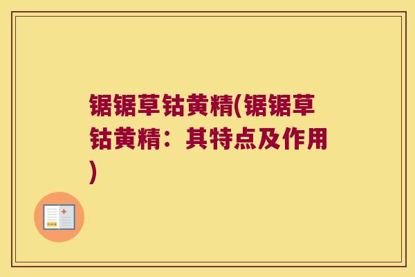 锯锯草钴黄精(锯锯草钴黄精：其特点及作用)