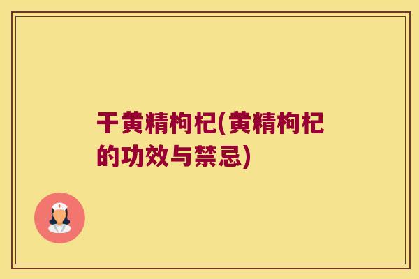 干黄精枸杞(黄精枸杞的功效与禁忌) 干黄精枸杞(黄精枸杞的功效与禁忌)