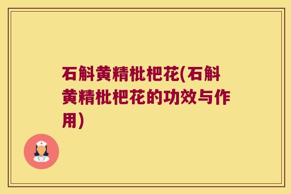 石斛黄精枇杷花(石斛黄精枇杷花的功效与作用)